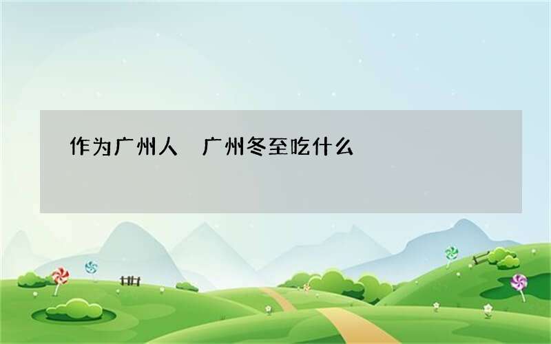 作为广州人 广州冬至吃什么